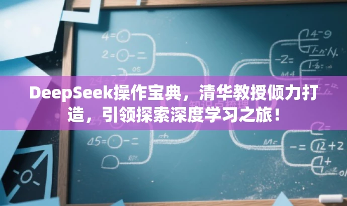 DeepSeek操作宝典,清华教授倾力打造,引领探索深度学习之旅! DeepSeek操作宝典,清华教授倾力打造,引领探索深度学习之旅!