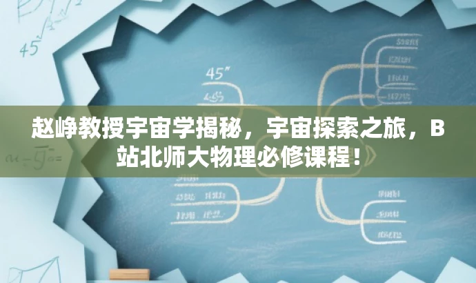 赵峥教授宇宙学揭秘,宇宙探索之旅,B站北师大物理必修课程! 赵峥教授宇宙学揭秘,宇宙探索之旅,B站北师大物理必修课程!