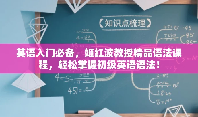 英语入门必备,姬红波教授精品语法课程,轻松掌握初级英语语法! 英语入门必备,姬红波教授精品语法课程,轻松掌握初级英语语法!