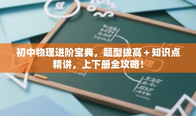 初中物理进阶宝典,题型拔高+知识点精讲,上下册全攻略! 初中物理进阶宝典,题型拔高+知识点精讲,上下册全攻略!