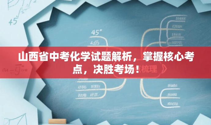山西省中考化学试题解析,掌握核心考点,决胜考场! 山西省中考化学试题解析,掌握核心考点,决胜考场!