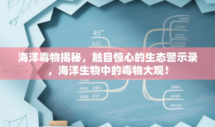 海洋毒物揭秘,触目惊心的生态警示录,海洋生物中的毒物大观! 海洋毒物揭秘,触目惊心的生态警示录,海洋生物中的毒物大观!
