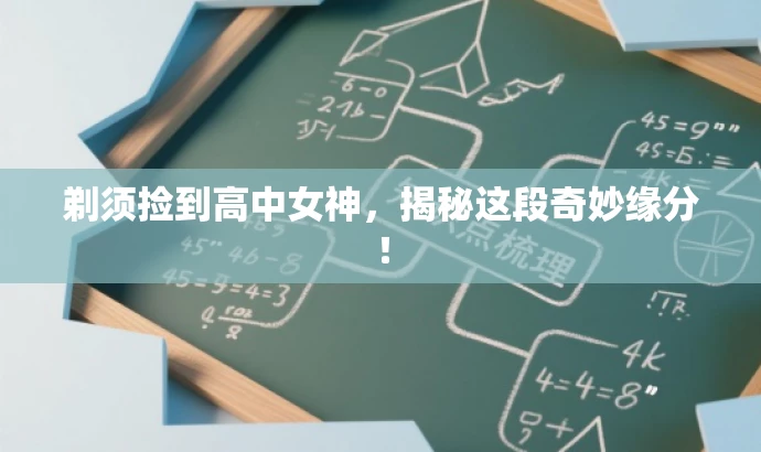 剃须捡到高中女神,揭秘这段奇妙缘分! 剃须捡到高中女神,揭秘这段奇妙缘分!