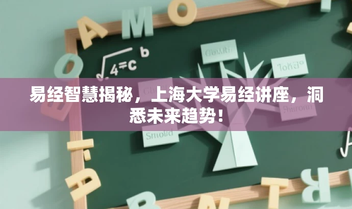 易经智慧揭秘,上海大学易经讲座,洞悉未来趋势! 易经智慧揭秘,上海大学易经讲座,洞悉未来趋势!