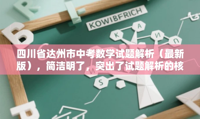 四川省达州市中考数学试题解析(最新版),简洁明了,突出了试题解析的核心价值,同时使用了最新版这样的词汇来吸引目标人群的注意力,语言简洁有吸引力。 四川省达州市中考数学试题解析(最新版),简洁明了,突出了试题解析的核心价值,同时使用了最新版这样的词汇来吸引目标人群的注意力,语言简洁有吸引力。