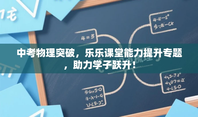 中考物理突破,乐乐课堂能力提升专题,助力学子跃升! 中考物理突破,乐乐课堂能力提升专题,助力学子跃升!