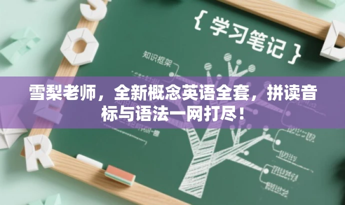 雪梨老师,全新概念英语全套,拼读音标与语法一网打尽! 雪梨老师,全新概念英语全套,拼读音标与语法一网打尽!