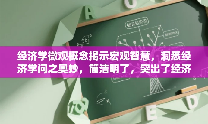 经济学微观概念揭示宏观智慧,洞悉经济学问之奥妙,简洁明了,突出了经济学的核心价值和智慧,同时使用了吸引人的语言,能够吸引目标人群的注意力。 经济学微观概念揭示宏观智慧,洞悉经济学问之奥妙,简洁明了,突出了经济学的核心价值和智慧,同时使用了吸引人的语言,能够吸引目标人群的注意力。