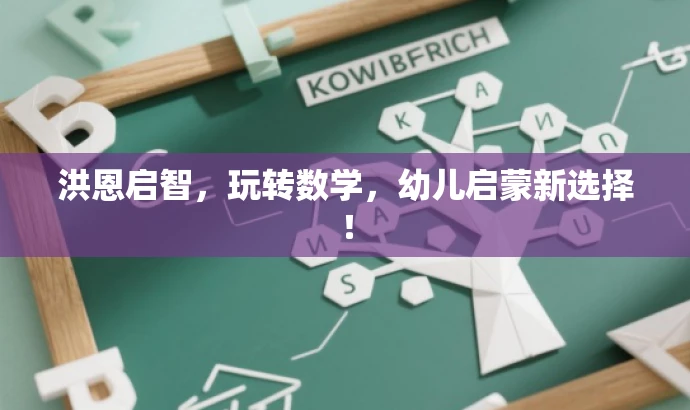 洪恩启智,玩转数学,幼儿启蒙新选择! 洪恩启智,玩转数学,幼儿启蒙新选择!