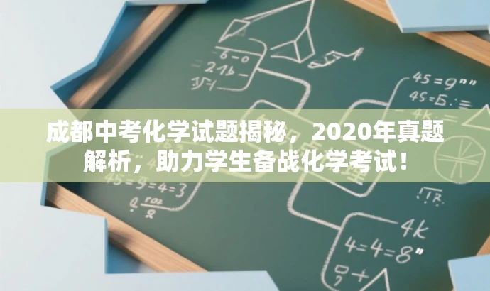 成都中考化学试题揭秘,2020年真题解析,助力学生备战化学考试! 成都中考化学试题揭秘,2020年真题解析,助力学生备战化学考试!
