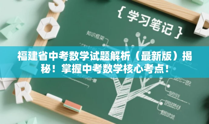 福建省中考数学试题解析(最新版)揭秘!掌握中考数学核心考点! 福建省中考数学试题解析(最新版)揭秘!掌握中考数学核心考点!