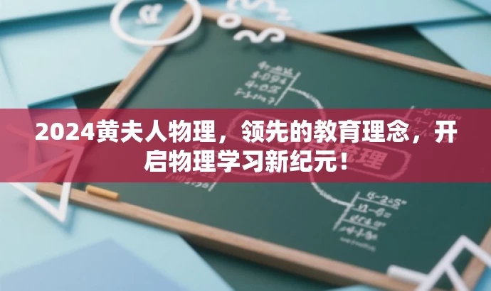 2024黄夫人物理,领先的教育理念,开启物理学习新纪元! 2024黄夫人物理,领先的教育理念,开启物理学习新纪元!