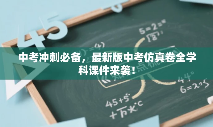 中考冲刺必备,最新版中考仿真卷全学科课件来袭! 中考冲刺必备,最新版中考仿真卷全学科课件来袭!