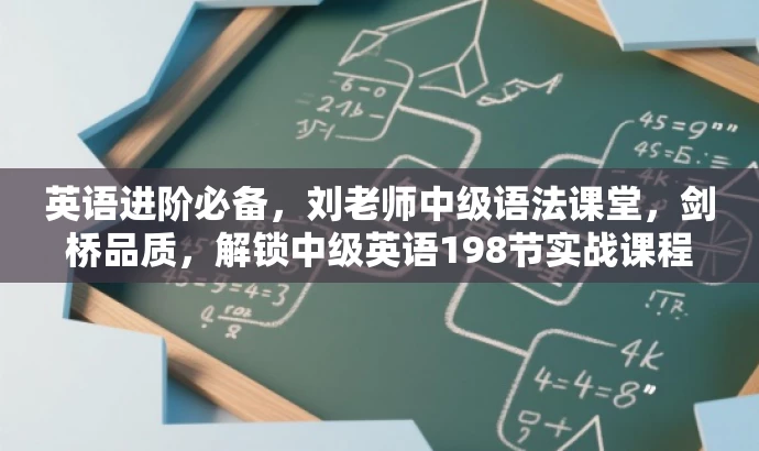 英语进阶必备,刘老师中级语法课堂,剑桥品质,解锁中级英语198节实战课程! 英语进阶必备,刘老师中级语法课堂,剑桥品质,解锁中级英语198节实战课程!