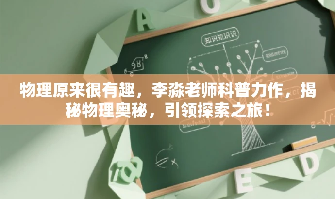 物理原来很有趣,李淼老师科普力作,揭秘物理奥秘,引领探索之旅! 物理原来很有趣,李淼老师科普力作,揭秘物理奥秘,引领探索之旅!