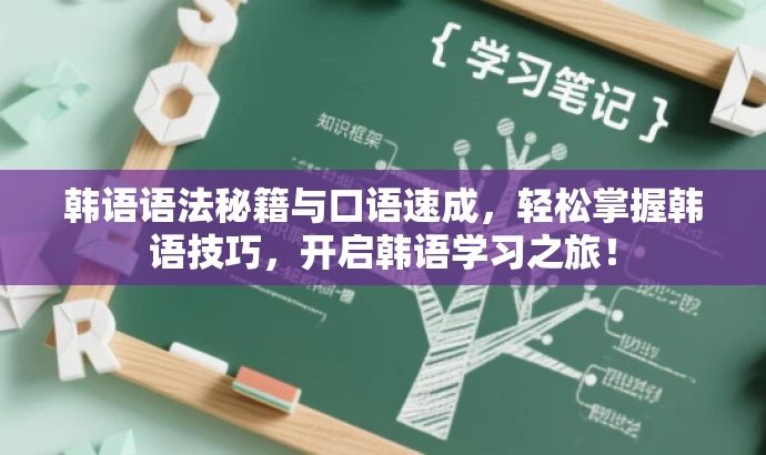 韩语语法秘籍与口语速成,轻松掌握韩语技巧,开启韩语学习之旅! 韩语语法秘籍与口语速成,轻松掌握韩语技巧,开启韩语学习之旅!
