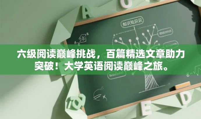 六级阅读巅峰挑战,百篇精选文章助力突破!大学英语阅读巅峰之旅。 六级阅读巅峰挑战,百篇精选文章助力突破!大学英语阅读巅峰之旅。
