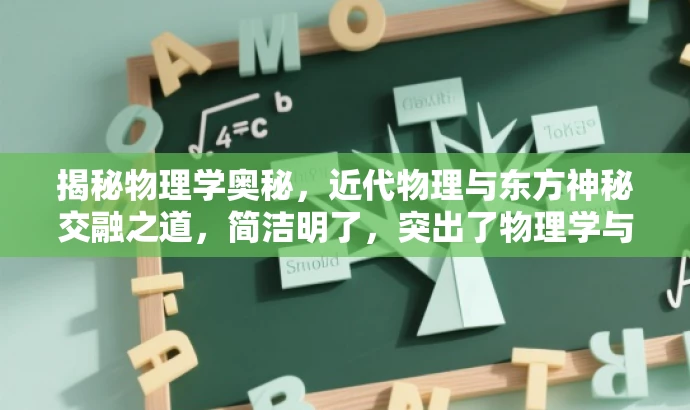 揭秘物理学奥秘,近代物理与东方神秘交融之道,简洁明了,突出了物理学与东方神秘主义的结合,能够吸引对物理学和神秘主义感兴趣的人群的关注。 揭秘物理学奥秘,近代物理与东方神秘交融之道,简洁明了,突出了物理学与东方神秘主义的结合,能够吸引对物理学和神秘主义感兴趣的人群的关注。