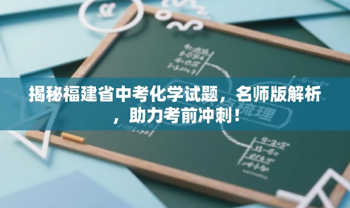 揭秘福建省中考化学试题,名师版解析,助力考前冲刺! 揭秘福建省中考化学试题,名师版解析,助力考前冲刺!