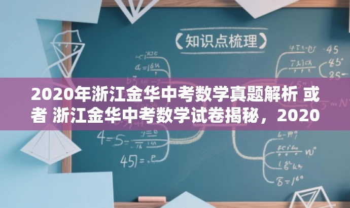 2020年浙江金华中考数学真题解析 或者 浙江金华中考数学试卷揭秘,2020年完整版 2020年浙江金华中考数学真题解析 或者 浙江金华中考数学试卷揭秘,2020年完整版