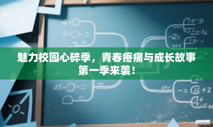魅力校园心碎季,青春疼痛与成长故事第一季来袭! 魅力校园心碎季,青春疼痛与成长故事第一季来袭!