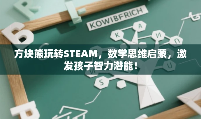 方块熊玩转STEAM,数学思维启蒙,激发孩子智力潜能! 方块熊玩转STEAM,数学思维启蒙,激发孩子智力潜能!