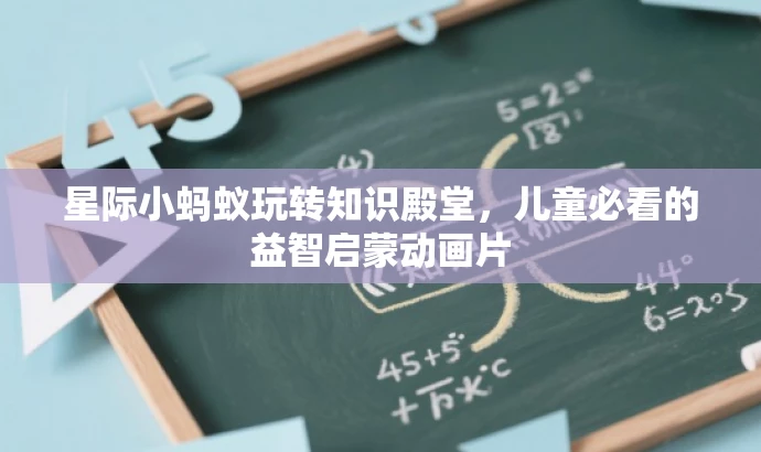 星际小蚂蚁玩转知识殿堂,儿童必看的益智启蒙动画片 星际小蚂蚁玩转知识殿堂,儿童必看的益智启蒙动画片