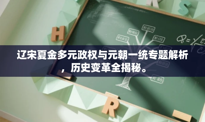 辽宋夏金多元政权与元朝一统专题解析,历史变革全揭秘。 辽宋夏金多元政权与元朝一统专题解析,历史变革全揭秘。