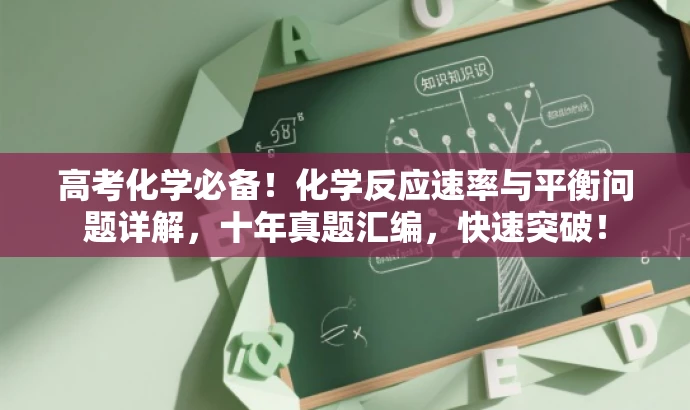 高考化学必备!化学反应速率与平衡问题详解,十年真题汇编,快速突破! 高考化学必备!化学反应速率与平衡问题详解,十年真题汇编,快速突破!