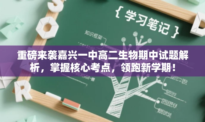 重磅来袭嘉兴一中高二生物期中试题解析,掌握核心考点,领跑新学期! 重磅来袭嘉兴一中高二生物期中试题解析,掌握核心考点,领跑新学期!