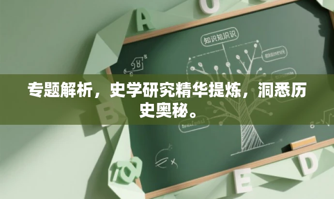 专题解析,史学研究精华提炼,洞悉历史奥秘。 专题解析,史学研究精华提炼,洞悉历史奥秘。