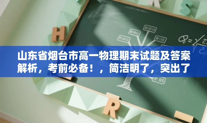 山东省烟台市高一物理期末试题及答案解析,考前必备!,简洁明了,突出了试题的核心价值(期末考试物理试题及答案解析),同时使用了具有吸引力的语言(考前必备!)来吸引目标人群的注意力。 山东省烟台市高一物理期末试题及答案解析,考前必备!,简洁明了,突出了试题的核心价值(期末考试物理试题及答案解析),同时使用了具有吸引力的语言(考前必备!)来吸引目标人群的注意力。