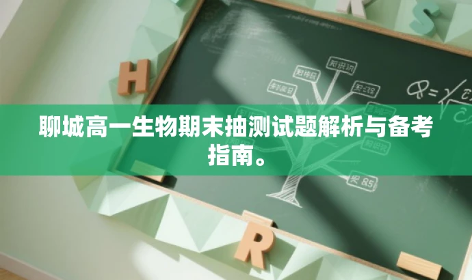 聊城高一生物期末抽测试题解析与备考指南。 聊城高一生物期末抽测试题解析与备考指南。