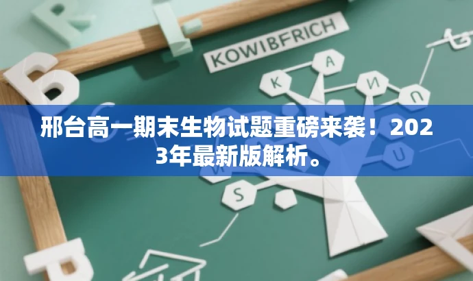 邢台高一期末生物试题重磅来袭!2023年最新版解析。 邢台高一期末生物试题重磅来袭!2023年最新版解析。