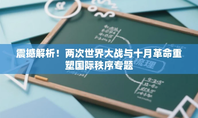 震撼解析!两次世界大战与十月革命重塑国际秩序专题 震撼解析!两次世界大战与十月革命重塑国际秩序专题