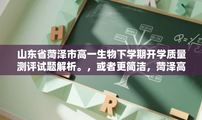 山东省菏泽市高一生物下学期开学质量测评试题解析。，或者更简洁，菏泽高一生物开学测评试题解析。