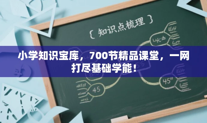 小学知识宝库,700节精品课堂,一网打尽基础学能! 小学知识宝库,700节精品课堂,一网打尽基础学能!
