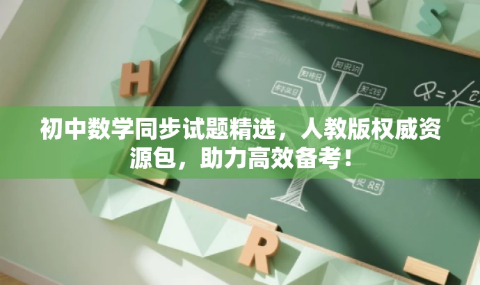 初中数学同步试题精选,人教版权威资源包,助力高效备考! 初中数学同步试题精选,人教版权威资源包,助力高效备考!
