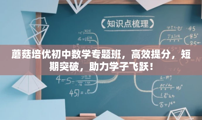 蘑菇培优初中数学专题班,高效提分,短期突破,助力学子飞跃! 蘑菇培优初中数学专题班,高效提分,短期突破,助力学子飞跃!