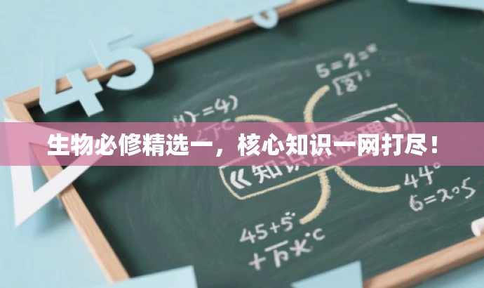 生物必修精选一,核心知识一网打尽! 生物必修精选一,核心知识一网打尽!