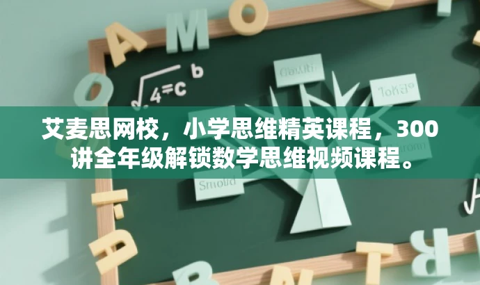 艾麦思网校,小学思维精英课程,300讲全年级解锁数学思维视频课程。 艾麦思网校,小学思维精英课程,300讲全年级解锁数学思维视频课程。
