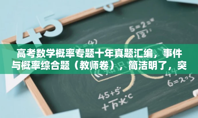 高考数学概率专题十年真题汇编,事件与概率综合题(教师卷),简洁明了,突出了核心价值和目标人群需求,同时语言有吸引力。它清晰地传达了这是一个关于高考数学概率专题的十年真题汇编,并且专门针对事件与概率的综合题进行了整理,适合教师使用。 高考数学概率专题十年真题汇编,事件与概率综合题(教师卷),简洁明了,突出了核心价值和目标人群需求,同时语言有吸引力。它清晰地传达了这是一个关于高考数学概率专题的十年真题汇编,并且专门针对事件与概率的综合题进行了整理,适合教师使用。