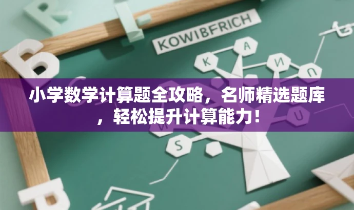 小学数学计算题全攻略,名师精选题库,轻松提升计算能力! 小学数学计算题全攻略,名师精选题库,轻松提升计算能力!
