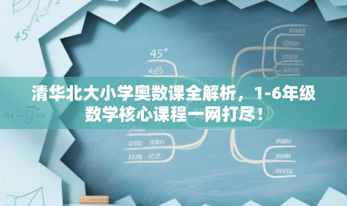 清华北大小学奥数课全解析,1-6年级数学核心课程一网打尽! 清华北大小学奥数课全解析,1-6年级数学核心课程一网打尽!