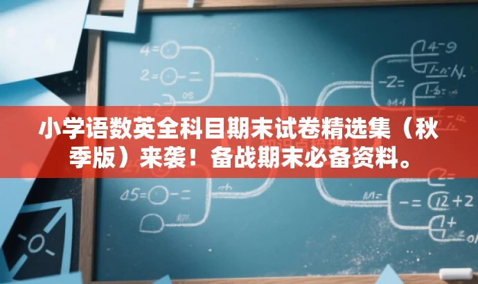 小学语数英全科目期末试卷精选集(秋季版)来袭!备战期末必备资料。 小学语数英全科目期末试卷精选集(秋季版)来袭!备战期末必备资料。