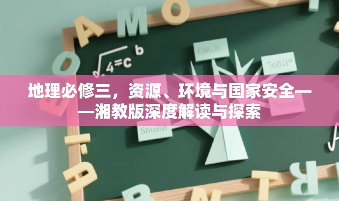 地理必修三,资源、环境与国家安全——湘教版深度解读与探索 地理必修三,资源、环境与国家安全——湘教版深度解读与探索