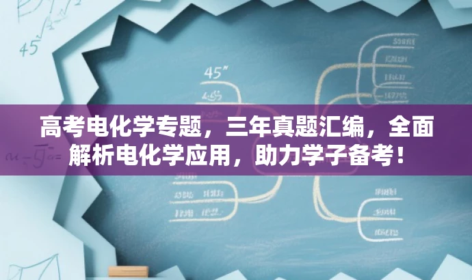 高考电化学专题,三年真题汇编,全面解析电化学应用,助力学子备考! 高考电化学专题,三年真题汇编,全面解析电化学应用,助力学子备考!