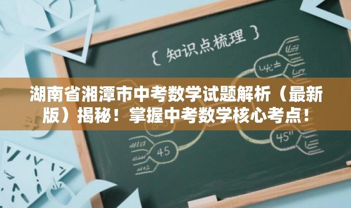 湖南省湘潭市中考数学试题解析(最新版)揭秘!掌握中考数学核心考点! 湖南省湘潭市中考数学试题解析(最新版)揭秘!掌握中考数学核心考点!