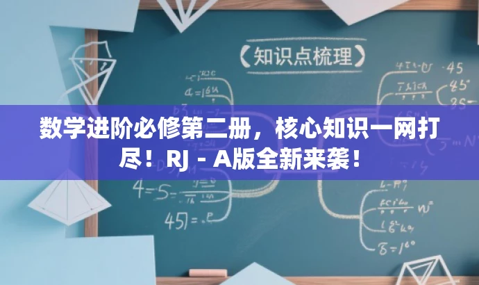 数学进阶必修第二册，核心知识一网打尽！RJ－A版全新来袭！