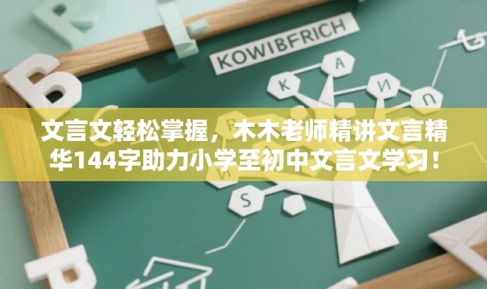 文言文轻松掌握,木木老师精讲文言精华144字助力小学至初中文言文学习! 文言文轻松掌握,木木老师精讲文言精华144字助力小学至初中文言文学习!